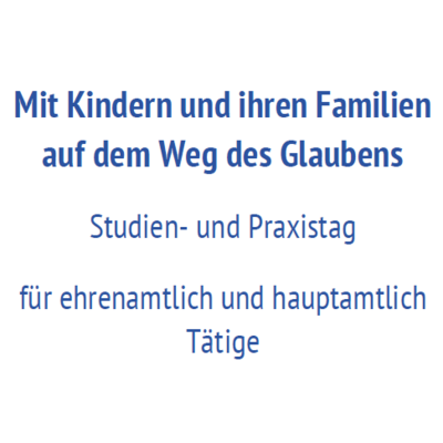 Mit Kindern und Familien auf dem Weg des Glaubens. Studien- und Praxistag.